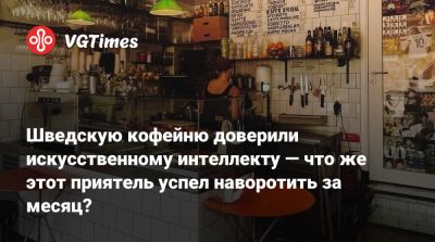 Шведскую кофейню доверили искусственному интеллекту — что же этот приятель успел наворотить за месяц? - vgtimes.ru - Швеция - Стокгольм