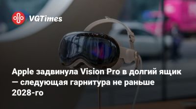 Марк Гурман (Mark Gurman) - Apple задвинула Vision Pro в долгий ящик — следующая гарнитура не раньше 2028-го - vgtimes.ru