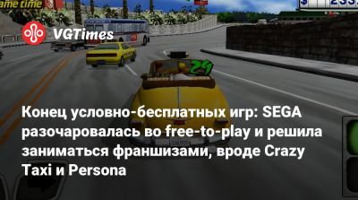 Конец условно-бесплатных игр: SEGA разочаровалась во free-to-play и решила заниматься франшизами, вроде Crazy Taxi и Persona - vgtimes.ru