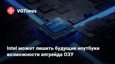 Intel может лишить будущие ноутбуки возможности апгрейда ОЗУ - vgtimes.ru