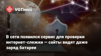 В сети появился сервис для проверки интернет-слежки — сайты видят даже заряд батареи - vgtimes.ru