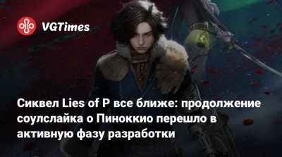 Сиквел Lies of P все ближе: продолжение соулслайка о Пиноккио перешло в активную фазу разработки - vgtimes.ru