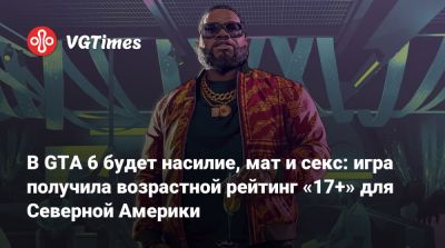 В GTA 6 будет насилие, мат и секс: игра получила возрастной рейтинг «17+» для Северной Америки - vgtimes.ru