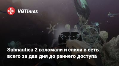 Subnautica 2 взломали и слили в сеть всего за два дня до раннего доступа - vgtimes.ru
