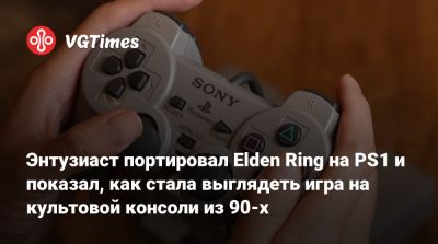 Энтузиаст портировал Elden Ring на PS1 и показал, как стала выглядеть игра на культовой консоли из 90-х - vgtimes.ru