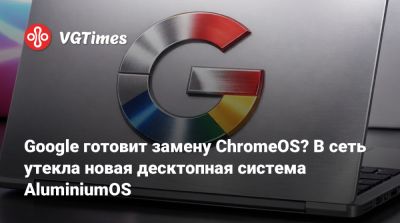 Google готовит замену ChromeOS? В сеть утекла новая десктопная система AluminiumOS - vgtimes.ru