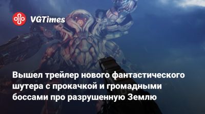 Вышел трейлер нового фантастического шутера с прокачкой и громадными боссами про разрушенную Землю - vgtimes.ru