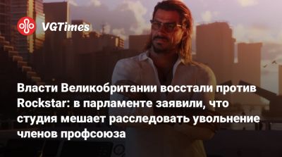 Власти Великобритании восстали против Rockstar: в парламенте заявили, что студия мешает расследовать увольнение членов профсоюза - vgtimes.ru - Англия - Канада