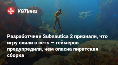 Разработчики Subnautica 2 признали, что игру слили в сеть — геймеров предупредили, чем опасна пиратская сборка - vgtimes.ru