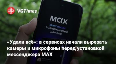 «Удали всё»: в сервисах начали вырезать камеры и микрофоны перед установкой мессенджера MAX - vgtimes.ru - Россия