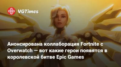 Анонсирована коллаборация Fortnite с Overwatch — вот какие герои появятся в королевской битве Epic Games - vgtimes.ru