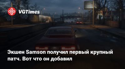 Экшен Samson получил первый крупный патч. Вот что он добавил - vgtimes.ru