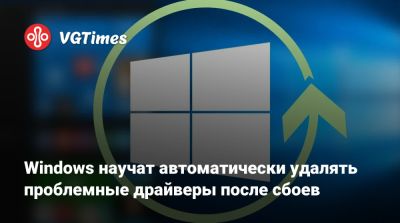 Windows научат автоматически удалять проблемные драйверы после сбоев - vgtimes.ru