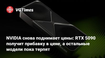 NVIDIA снова поднимает цены: RTX 5090 получит прибавку в цене, а остальные модели пока терпят - vgtimes.ru