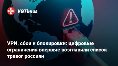 VPN, сбои и блокировки: цифровые ограничения впервые возглавили список тревог россиян - vgtimes.ru - Россия