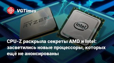 CPU-Z раскрыла секреты AMD и Intel: засветились новые процессоры, которых ещё не анонсированы - vgtimes.ru