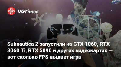 Subnautica 2 запустили на GTX 1060, RTX 3060 Ti, RTX 5090 и других видеокартах — вот сколько FPS выдает игра - vgtimes.ru