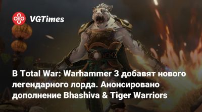 В Total War: Warhammer 3 добавят нового легендарного лорда. Анонсировано дополнение Bhashiva & Tiger Warriors - vgtimes.ru