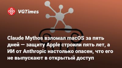 Claude Mythos взломал macOS за пять дней — защиту Apple строили пять лет, а ИИ от Anthropic настолько опасен, что его не выпускают в открытый доступ - vgtimes.ru