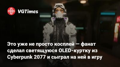 Это уже не просто косплей — фанат сделал светящуюся OLED-куртку из Cyberpunk 2077 и сыграл на ней в игру - vgtimes.ru