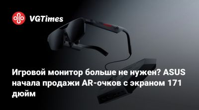 Игровой монитор больше не нужен? ASUS начала продажи AR-очков с экраном 171 дюйм - vgtimes.ru