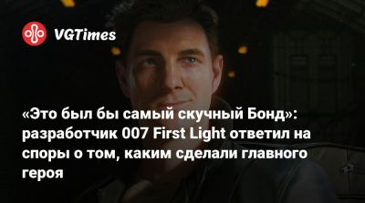 Джеймс Бонд - Io Interactive - Пирс Броснан (Pierce Brosnan) - Роджер Мур - «Это был бы самый скучный Бонд»: разработчик 007 First Light ответил на споры о том, каким сделали главного героя - vgtimes.ru - Англия