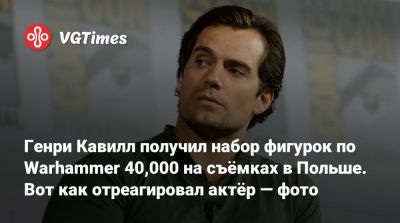 Генри Кавилл - Генри Кавилл получил набор фигурок по Warhammer 40,000 на съёмках в Польше. Вот как отреагировал актёр — фото - vgtimes.ru - Польша