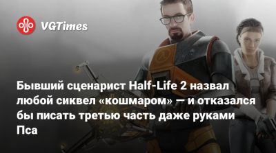 Чет Фалижек (Chet Faliszek) - Бывший сценарист Half-Life 2 назвал любой сиквел «кошмаром» — и отказался бы писать третью часть даже руками Пса - vgtimes.ru