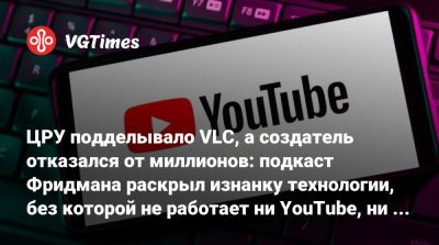 Лекс Фридман (Lex Fridman) - ЦРУ подделывало VLC, а создатель отказался от миллионов: подкаст Фридмана раскрыл изнанку технологии, без которой не работает ни YouTube, ни Netflix - vgtimes.ru