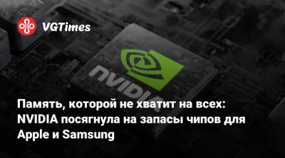 Память, которой не хватит на всех: NVIDIA посягнула на запасы чипов для Apple и Samsung - vgtimes.ru