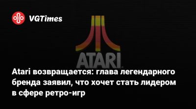 Уэйд Розен - Atari возвращается: глава легендарного бренда заявил, что хочет стать лидером в сфере ретро-игр - vgtimes.ru