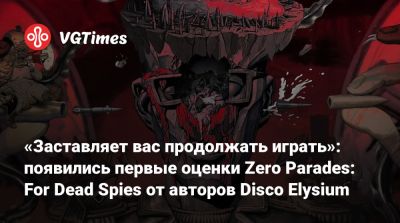 «Заставляет вас продолжать играть»: появились первые оценки Zero Parades: For Dead Spies от авторов Disco Elysium - vgtimes.ru