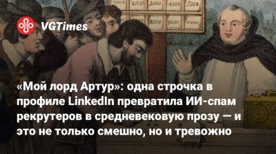 лорд Артур - «Мой лорд Артур»: одна строчка в профиле LinkedIn превратила ИИ-спам рекрутеров в средневековую прозу — и это не только смешно, но и тревожно - vgtimes.ru