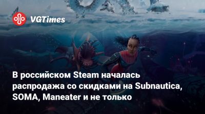 В российском Steam началась распродажа со скидками на Subnautica, SOMA, Maneater и не только - vgtimes.ru - Россия