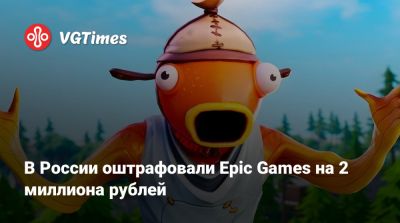 В России оштрафовали Epic Games на 2 миллиона рублей - vgtimes.ru - Россия