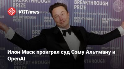 Илон Маск - Илон Маск (Elon Musk) - Илон Маск проиграл суд Сэму Альтману и OpenAI - vgtimes.ru - Россия