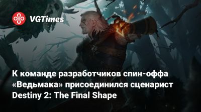 К команде разработчиков спин-оффа «Ведьмака» присоединился сценарист Destiny 2: The Final Shape - vgtimes.ru