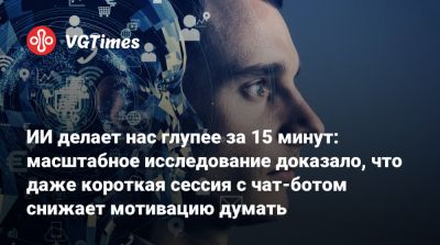 ИИ делает нас глупее за 15 минут: масштабное исследование доказало, что даже короткая сессия с чат-ботом снижает мотивацию думать - vgtimes.ru