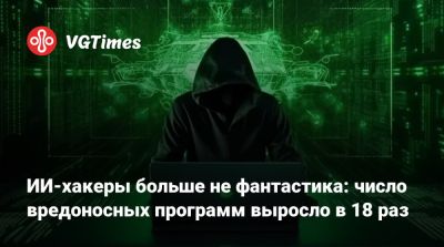 ИИ-хакеры больше не фантастика: число вредоносных программ выросло в 18 раз - vgtimes.ru
