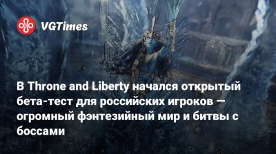 В Throne and Liberty начался открытый бета-тест для российских игроков — огромный фэнтезийный мир и битвы с боссами - vgtimes.ru - Россия