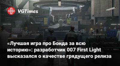 Джеймс Бонд - Io Interactive - «Лучшая игра про Бонда за всю историю»: разработчик 007 First Light высказался о качестве грядущего релиза - vgtimes.ru