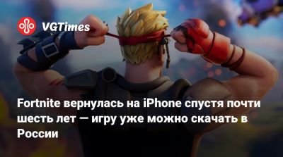 Fortnite вернулась на iPhone спустя почти шесть лет — игру уже можно скачать в России - vgtimes.ru - Россия