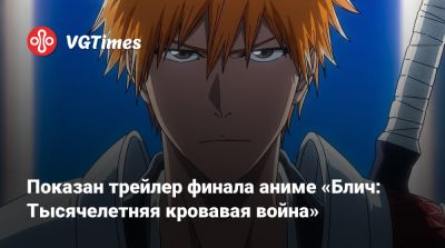 Показан трейлер финала аниме «Блич: Тысячелетняя кровавая война» - vgtimes.ru - Сша