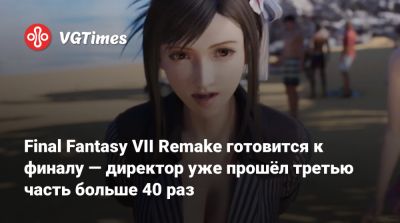 Final Fantasy VII Remake готовится к финалу — директор уже прошёл третью часть больше 40 раз - vgtimes.ru