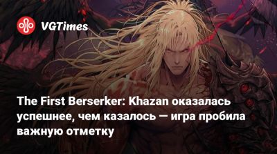 The First Berserker: Khazan оказалась успешнее, чем казалось — игра пробила важную отметку - vgtimes.ru
