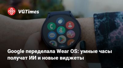 Google переделала Wear OS: умные часы получат ИИ и новые виджеты - vgtimes.ru