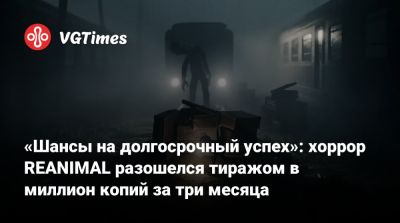 «Шансы на долгосрочный успех»: хоррор REANIMAL разошелся тиражом в миллион копий за три месяца - vgtimes.ru