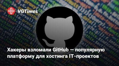 Хакеры взломали GitHub — популярную платформу для хостинга IT-проектов - vgtimes.ru - Россия