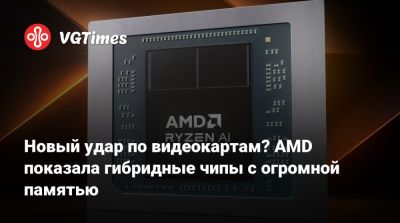 Новый удар по видеокартам? AMD показала гибридные чипы с огромной памятью - vgtimes.ru