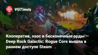 Кооператив, хаос и бесконечные орды — Deep Rock Galactic: Rogue Core вышла в раннем доступе Steam - vgtimes.ru